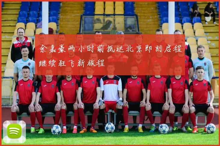余嘉豪两小时前抵达北京即刻启程继续狂飞新旅程