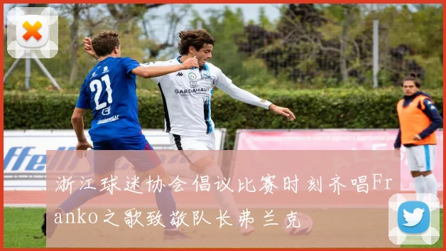 浙江球迷协会倡议比赛时刻齐唱Franko之歌致敬队长弗兰克