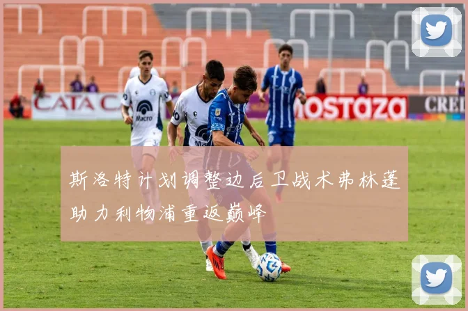 斯洛特计划调整边后卫战术弗林蓬助力利物浦重返巅峰