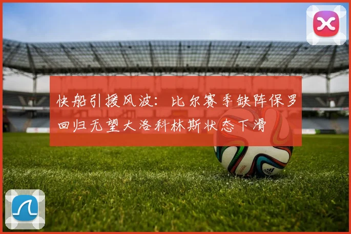 快船引援风波：比尔赛季缺阵保罗回归无望大洛科林斯状态下滑
