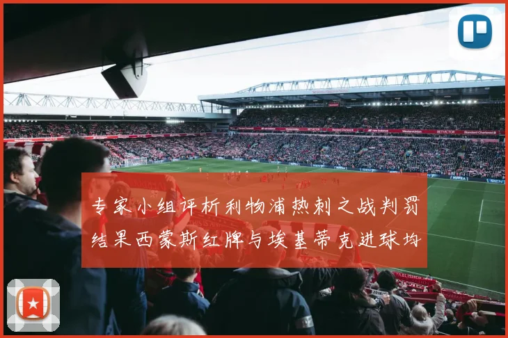 专家小组评析利物浦热刺之战判罚结果西蒙斯红牌与埃基蒂克进球均属合理