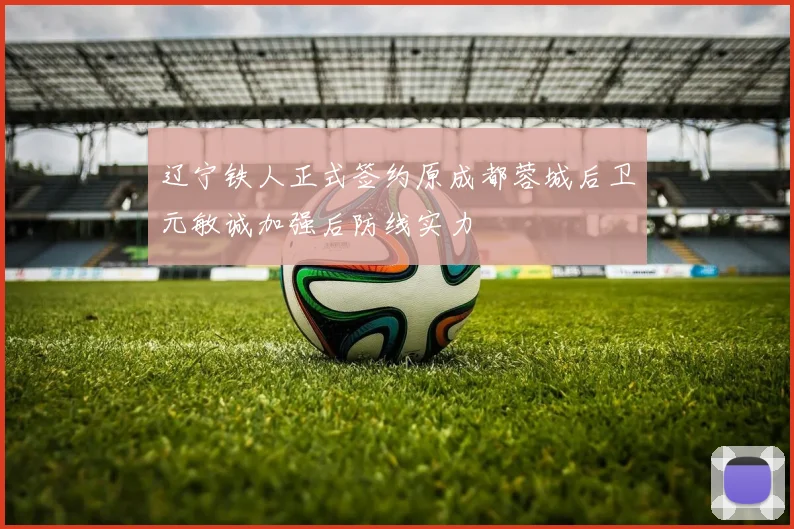 辽宁铁人正式签约原成都蓉城后卫元敏诚加强后防线实力